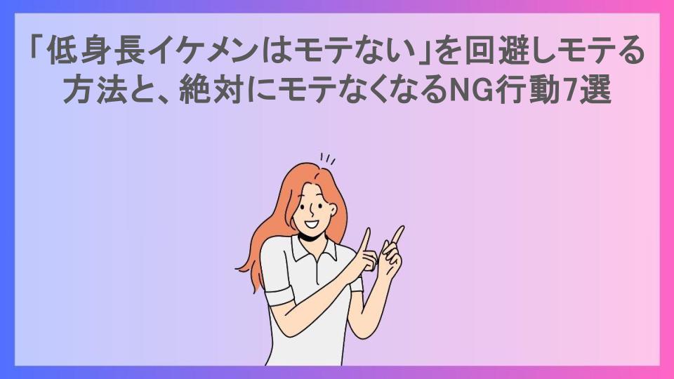 「低身長イケメンはモテない」を回避しモテる方法と、絶対にモテなくなるNG行動7選